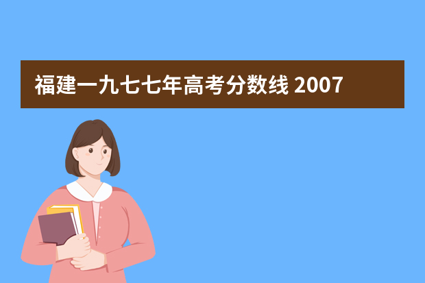 福建一九七七年高考分数线 2007年全国各省高考分数线